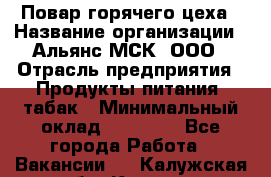 Повар горячего цеха › Название организации ­ Альянс-МСК, ООО › Отрасль предприятия ­ Продукты питания, табак › Минимальный оклад ­ 25 000 - Все города Работа » Вакансии   . Калужская обл.,Калуга г.